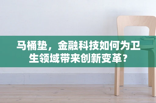 马桶垫，金融科技如何为卫生领域带来创新变革？