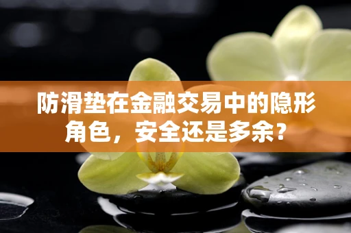 防滑垫在金融交易中的隐形角色，安全还是多余？
