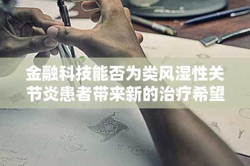 金融科技能否为类风湿性关节炎患者带来新的治疗希望？
