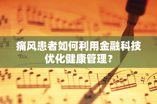 痛风患者如何利用金融科技优化健康管理？