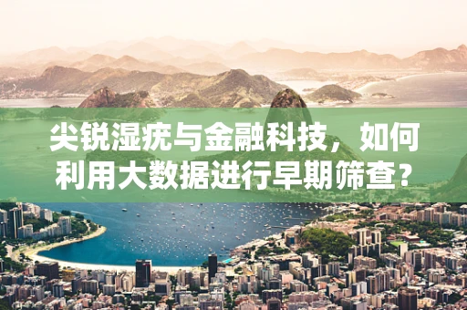 尖锐湿疣与金融科技，如何利用大数据进行早期筛查？