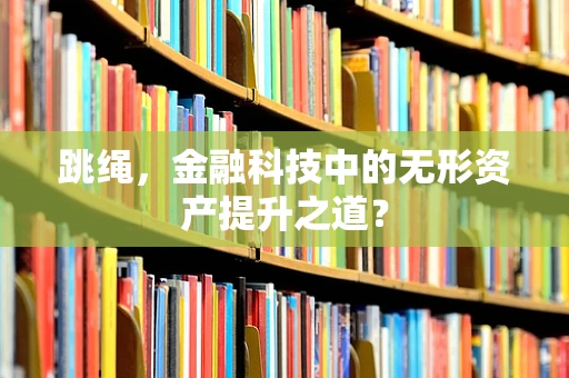 跳绳，金融科技中的无形资产提升之道？