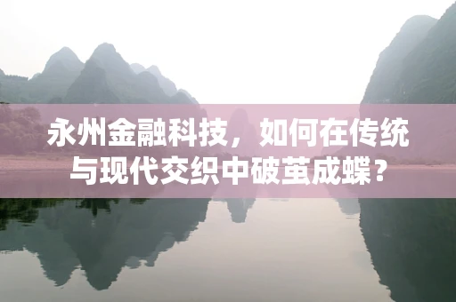 永州金融科技，如何在传统与现代交织中破茧成蝶？