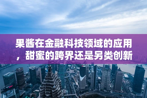 果酱在金融科技领域的应用，甜蜜的跨界还是另类创新？