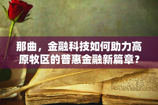那曲，金融科技如何助力高原牧区的普惠金融新篇章？
