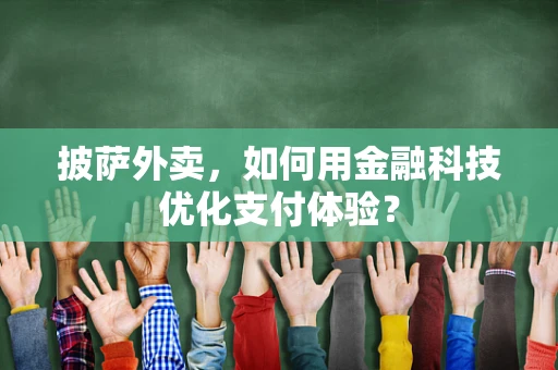 披萨外卖，如何用金融科技优化支付体验？