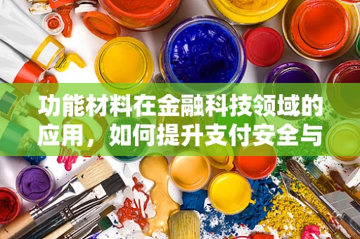 功能材料在金融科技领域的应用，如何提升支付安全与效率？