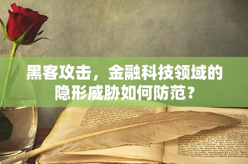 黑客攻击，金融科技领域的隐形威胁如何防范？