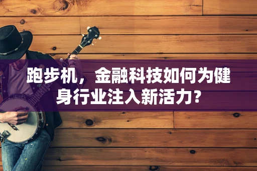 跑步机，金融科技如何为健身行业注入新活力？