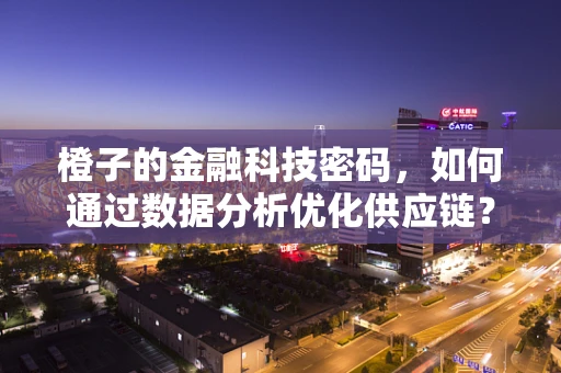 橙子的金融科技密码，如何通过数据分析优化供应链？