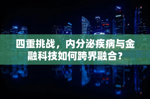 四重挑战，内分泌疾病与金融科技如何跨界融合？