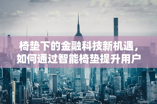 椅垫下的金融科技新机遇，如何通过智能椅垫提升用户体验与数据收集？