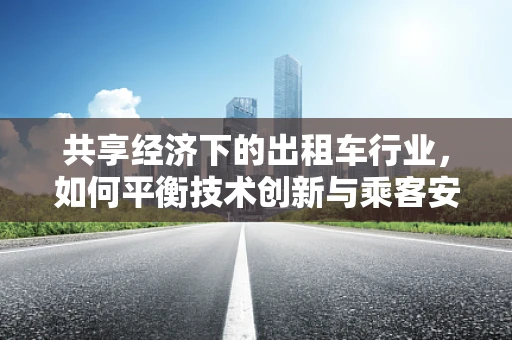 共享经济下的出租车行业，如何平衡技术创新与乘客安全？