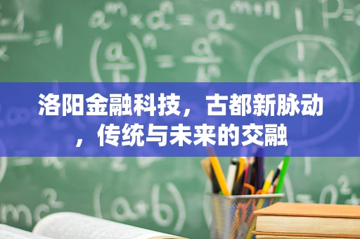 洛阳金融科技，古都新脉动，传统与未来的交融