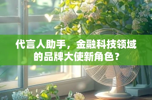 代言人助手，金融科技领域的品牌大使新角色？