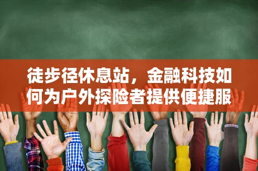 徒步径休息站，金融科技如何为户外探险者提供便捷服务？