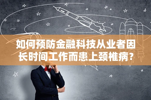 如何预防金融科技从业者因长时间工作而患上颈椎病？