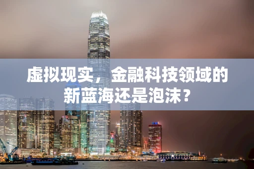 虚拟现实，金融科技领域的新蓝海还是泡沫？