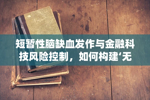 短暂性脑缺血发作与金融科技风险控制，如何构建‘无中断’的决策支持系统？