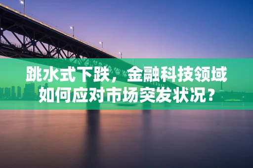 跳水式下跌，金融科技领域如何应对市场突发状况？