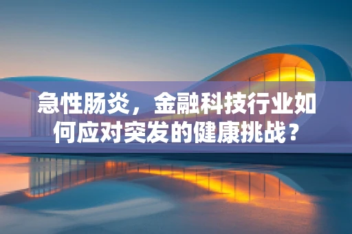 急性肠炎，金融科技行业如何应对突发的健康挑战？