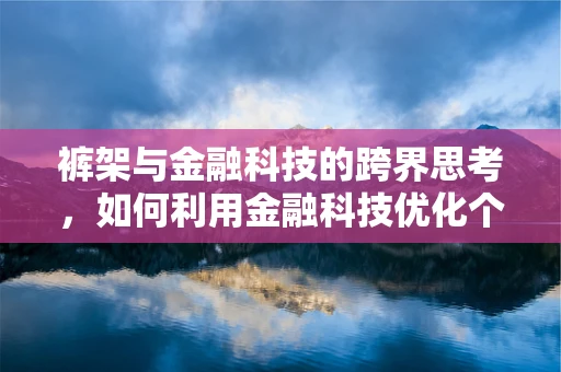 裤架与金融科技的跨界思考，如何利用金融科技优化个人财务管理？