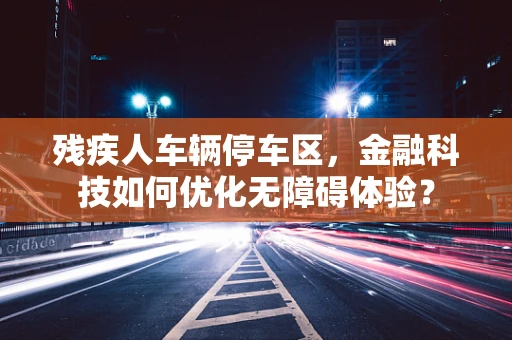 残疾人车辆停车区，金融科技如何优化无障碍体验？