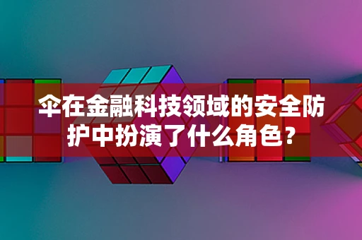 伞在金融科技领域的安全防护中扮演了什么角色？