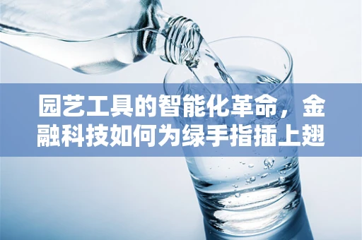 园艺工具的智能化革命，金融科技如何为绿手指插上翅膀？