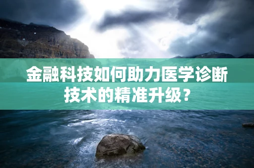 金融科技如何助力医学诊断技术的精准升级？