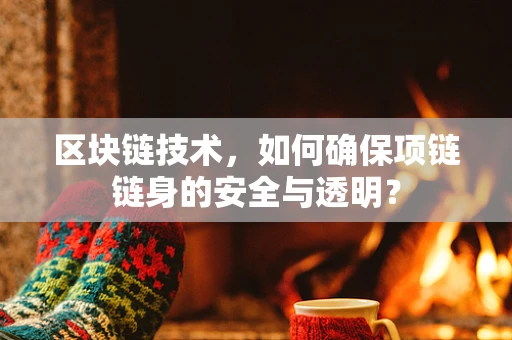 区块链技术，如何确保项链链身的安全与透明？
