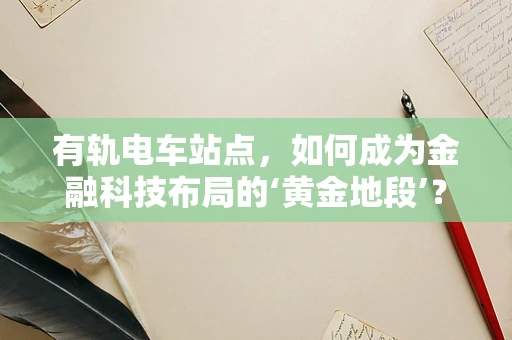 有轨电车站点，如何成为金融科技布局的‘黄金地段’？
