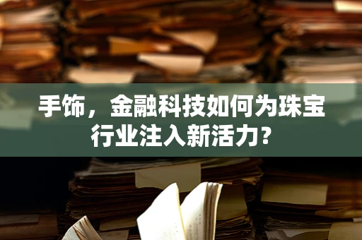 手饰，金融科技如何为珠宝行业注入新活力？