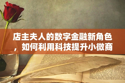 店主夫人的数字金融新角色，如何利用科技提升小微商户的财务管理？