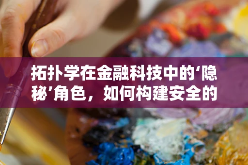 拓扑学在金融科技中的‘隐秘’角色，如何构建安全的交易网络？