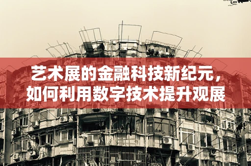 艺术展的金融科技新纪元，如何利用数字技术提升观展体验？