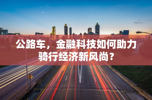 公路车，金融科技如何助力骑行经济新风尚？