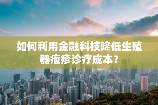 如何利用金融科技降低生殖器疱疹诊疗成本？