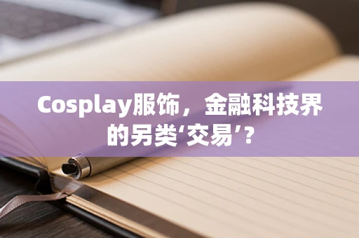 Cosplay服饰，金融科技界的另类‘交易’？