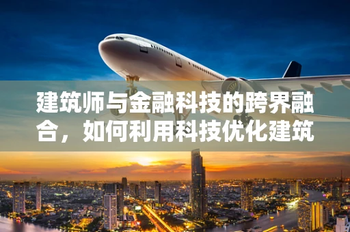 建筑师与金融科技的跨界融合，如何利用科技优化建筑设计资金管理？