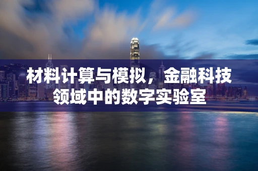 材料计算与模拟，金融科技领域中的数字实验室