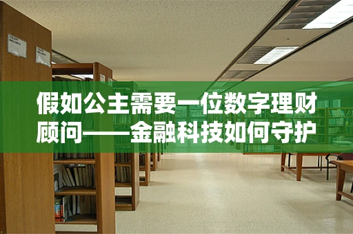 假如公主需要一位数字理财顾问——金融科技如何守护王室的财富？