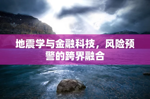 地震学与金融科技，风险预警的跨界融合