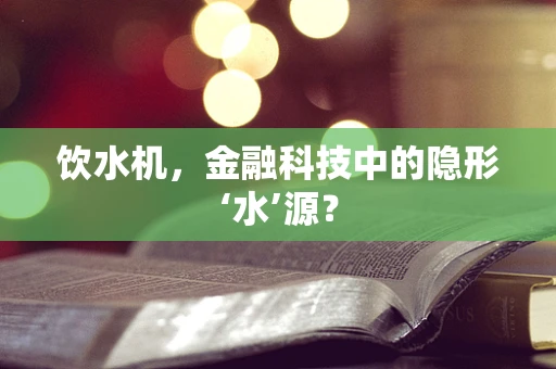 饮水机，金融科技中的隐形‘水’源？