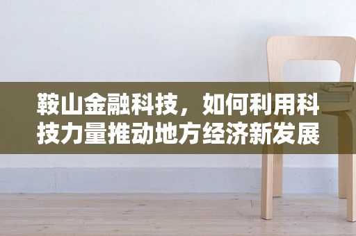 鞍山金融科技，如何利用科技力量推动地方经济新发展？
