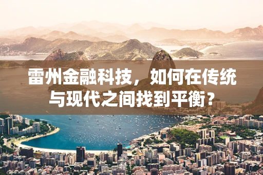 雷州金融科技，如何在传统与现代之间找到平衡？