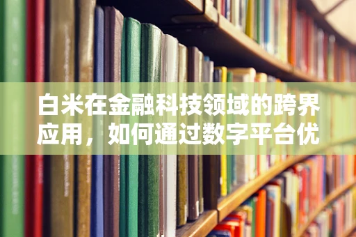 白米在金融科技领域的跨界应用，如何通过数字平台优化供应链融资？