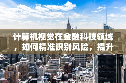 计算机视觉在金融科技领域，如何精准识别风险，提升交易安全？