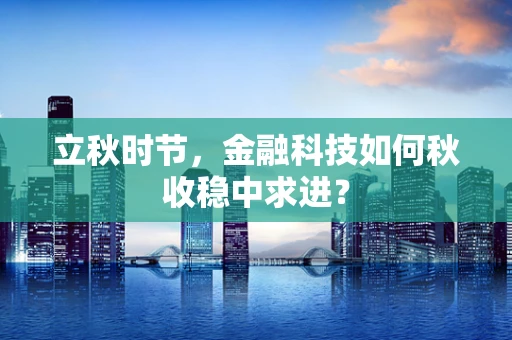 立秋时节，金融科技如何秋收稳中求进？