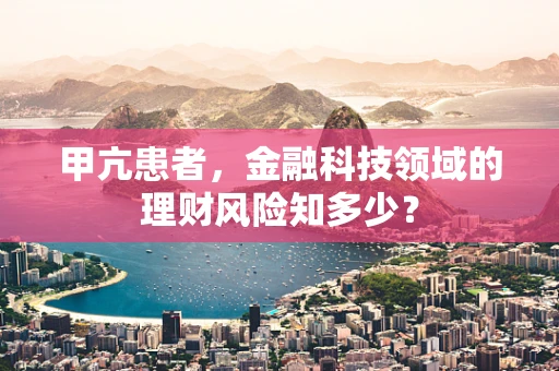 甲亢患者，金融科技领域的理财风险知多少？